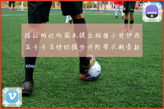 格拉纳达向国米提出租借小将伊西亚卡卡马特的报价并附带买断条款