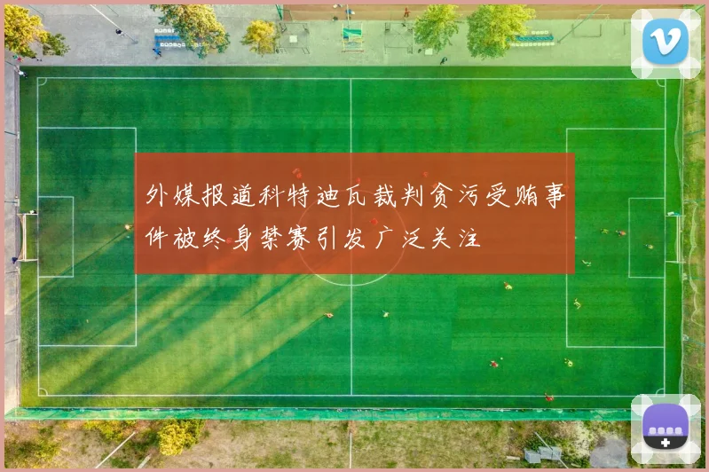 外媒报道科特迪瓦裁判贪污受贿事件被终身禁赛引发广泛关注